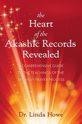 The Heart of the Akashic Records Revealed: A Comprehensive Guide to the Teachings of the Pathway Prayer Process by Howe, Linda