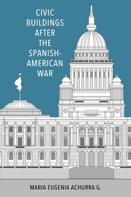 Civic Buildings After the Spanish-American War by Achurra G., Maria Eugenia