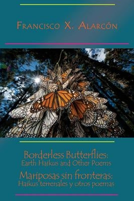 Borderless Butterflies: Earth Haikus and Other Poems / Mariposas Sin Fronteras: Haikus Terrenales Y Otros Poemas by Alarcon, Francisco X.