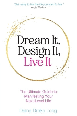 Dream It, Design It, Live It: The Ultimate Guide to Manifesting Your Next-Level Life by Long, Diana Drake
