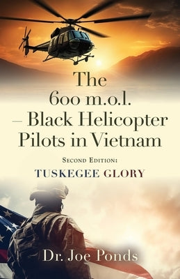 The 600 m.o.l. - Black Helicopter Pilots in Vietnam: Tuskegee Glory - Second Edition by Ponds, Joe