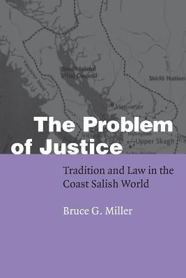 The Problem of Justice: Tradition and Law in the Coast Salish World by Miller, Bruce G.