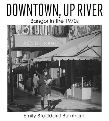 Downtown, Up River: Bangor in the 1970s Paperback Islandport Press