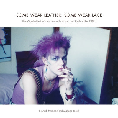 Some Wear Leather, Some Wear Lace: A Worldwide Compendium of Postpunk and Goth in the 1980s by Harriman, Andrea
