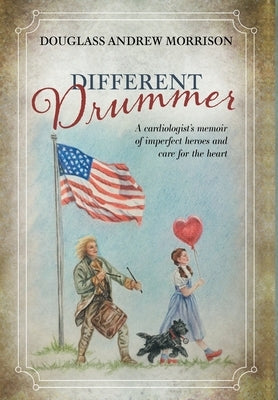 Different Drummer: A Cardiologist's Memoir of Imperfect Heroes and Care for the Heart by Morrison, Douglass Andrew