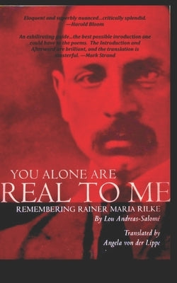 You Alone Are Real to Me: Remembering Rainer Maria Rilke by Von Der Lippe, Angela