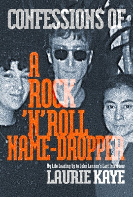 Confessions of a Rock N Roll Name Dropper by Kaye, Laurie