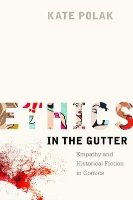 Ethics in the Gutter: Empathy and Historical Fiction in Comics by Polak, Kate