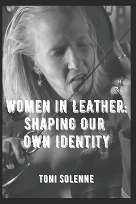 Women in Leather: Shaping Our Own Identity by Solenne, Toni