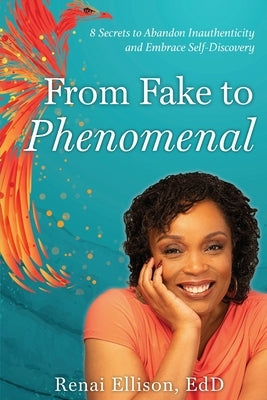 From Fake to Phenomenal: 8 Secrets to Abandon Inauthenticity and Embrace Self-Discovery by Ellison, Renai