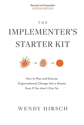 The Implementer's Starter Kit, Second Edition: How to Plan and Execute Organizational Change Like a Master, Even If You Aren't One Yet by Hirsch, Wendy