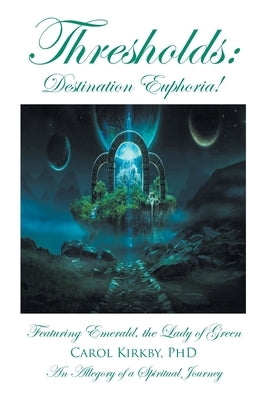 Thresholds: Destination Euphoria!: Featuring Emerald, the Lady of Green; An Allegory of a Spiritual Journey Paperback Covenant Books