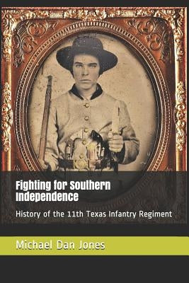 Fighting for Southern Independence: History of the 11th Texas Infantry Regiment Paperback Independently Published