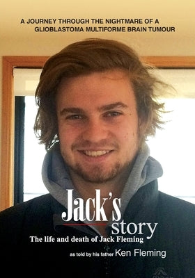 Jack's Story: A journey through the nightmare of a glioblastoma multiforme brain tumour by Fleming, Ken