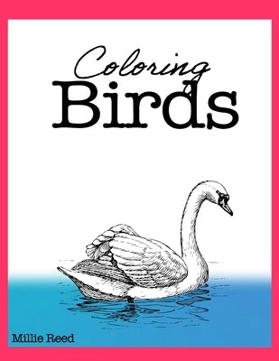 Coloring Birds: 50 Pages of The Best Birds Coloring Book for Adults. Full of the best species. by Reed, Millie