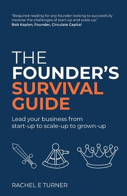 The Founder's Survival Guide: Lead your business from start-up to scale-up to grown-up by Turner, Rachel E.