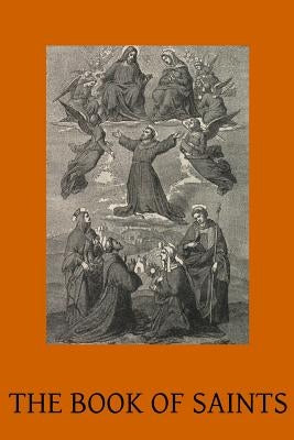 The Book of Saints: A Dictionary of Servants of God Canonised by the Catholic Church Extracted from the Roman & Other Martyrologies Paperback Createspace Independent Publishing Platform