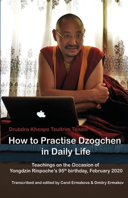 How to Practise Dzogchen in Daily Life: Teachings in Triten Norbutse Monastery, Kathmandu, on the occasion of Yongdzin Rinpoche's 95th birthday, Janua Paperback Foundation for the Preservation of Yungdrung
