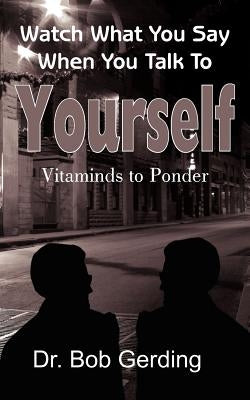 Watch What You Say When You Talk To Yourself: Vitaminds to Ponder by Gerding, Bob