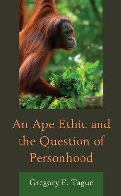 An Ape Ethic and the Question of Personhood by Tague, Gregory F.