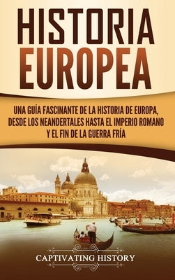 Historia Europea: Una Guía Fascinante de la Historia de Europa, desde los Neandertales hasta el Imperio Romano y el Fin de la Guerra Frí by History, Captivating