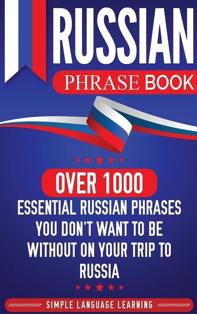 Russian Phrase Book: Over 1000 Essential Russian Phrases You Don't Want to Be Without on Your Trip to Russia by Learning, Simple Language