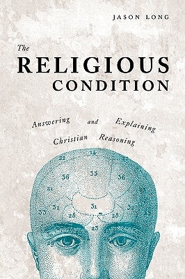 The Religious Condition: Answering And Explaining Christian Reasoning by Long, Jason