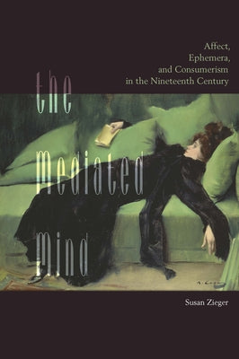 The Mediated Mind: Affect, Ephemera, and Consumerism in the Nineteenth Century by Zieger, Susan