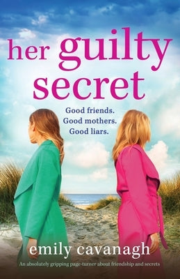 Her Guilty Secret: An absolutely gripping page-turner about friendship and secrets by Cavanagh, Emily