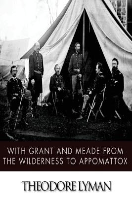 With Grant and Meade from the Wilderness to Appomattox Paperback Createspace Independent Publishing Platform