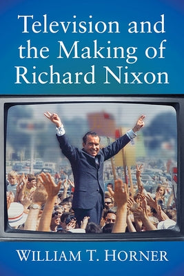 Television and the Making of Richard Nixon Paperback McFarland & Company