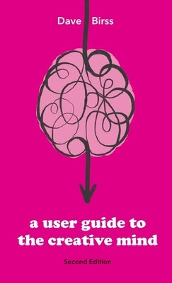 A User Guide To The Creative Mind: Revealing where ideas come from and helping you have more of them by Birss, Dave