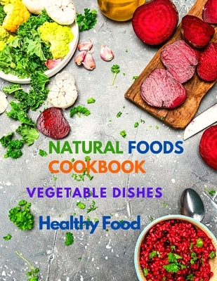 Natural Foods Cookbook, Vegetable Dishes, and Healthy Food: 400+ Delicious Plant-Based Recipes Paperback Intell World Publishers