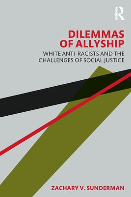 Dilemmas of Allyship: White Anti-Racists and the Challenges of Social Justice by Sunderman, Zachary