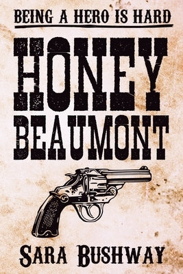 Honey Beaumont: Being a hero is hard by Bushway, Sara