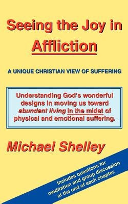 Seeing the Joy in Affliction: A Unique Christian View of Suffering by Shelley, Michael