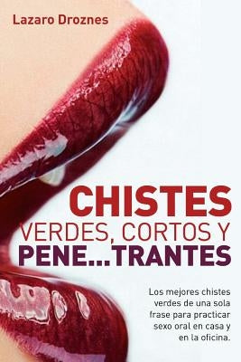 Chistes verdes, cortos y pene...trantes: Los mejores chistes verdes de una sola frase para practicar sexo oral, en casa, en la oficina y en los viajes by Droznes, Lazaro