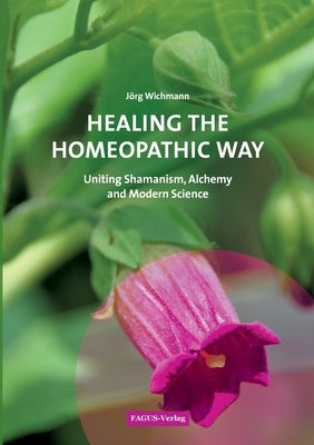 Healing the Homeopathic Way: Uniting Shamanism, Alchemy and Modern Science Paperback Fagus Verlag