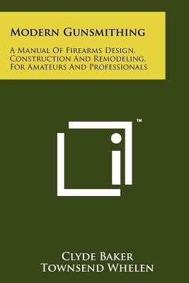 Modern Gunsmithing: A Manual Of Firearms Design, Construction And Remodeling, For Amateurs And Professionals Paperback Literary Licensing, LLC
