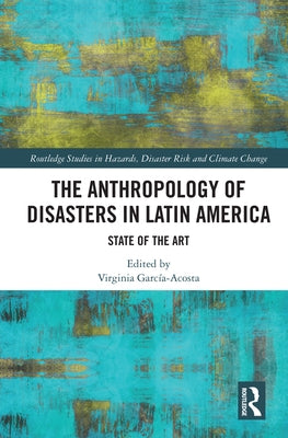 The Anthropology of Disasters in Latin America: State of the Art by García-Acosta, Virginia