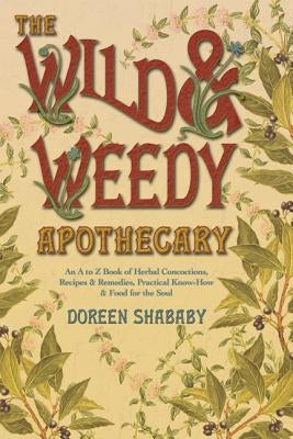 The Wild & Weedy Apothecary: An A to Z Book of Herbal Concoctions, Recipes & Remedies, Practical Know-How & Food for the Soul Llewellyn Publications