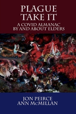 Plague Take It: A COVID Almanac By and About Elders: An Almanac by Peirce, Jon