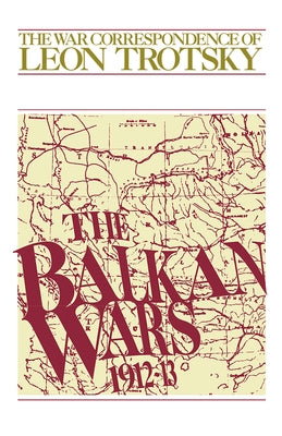 The Balkan Wars (1912-13): The War Correspondence of Leon Trotsky by Trotsky, Leon