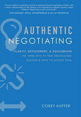 Authentic Negotiating: Clarity, Detachment, & Equilibrium the Three Keys to True Negotiating Success & How to Achieve Them by Kupfer, Corey