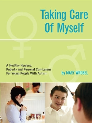 Taking Care of Myself: A Hygiene, Puberty and Personal Curriculum for Young People with Autism Future Horizons