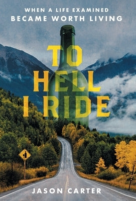 To Hell I Ride: When a Life Examined Became Worth Living by Carter, Jason