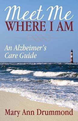 Meet Me Where I Am: An Alzheimer's Care Guide by Drummond, Mary Ann