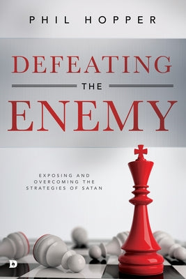 Defeating the Enemy: Exposing and Overcoming the Strategies of Satan by Hopper, Phil