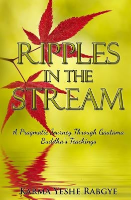 Ripples in the Stream: A Pragmatic Journey Through Gautama Buddha's Teachings Paperback Createspace Independent Publishing Platform