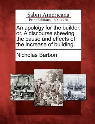 An apology for the builder, or, A discourse shewing the cause and effects of the increase of building. Paperback Gale, Sabin Americana